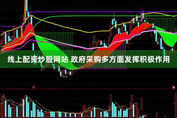 线上配资炒股网站 政府采购多方面发挥积极作用