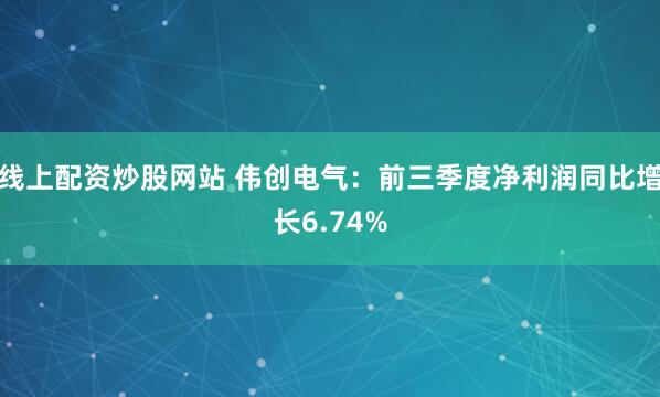 线上配资炒股网站 伟创电气：前三季度净利润同比增长6.74%