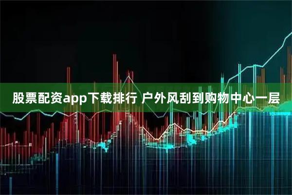 股票配资app下载排行 户外风刮到购物中心一层
