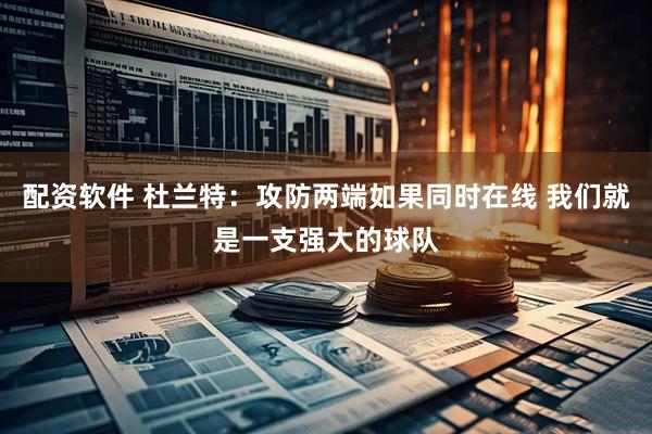 配资软件 杜兰特：攻防两端如果同时在线 我们就是一支强大的球队