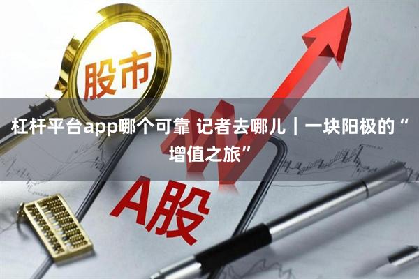 杠杆平台app哪个可靠 记者去哪儿｜一块阳极的“增值之旅”