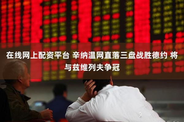 在线网上配资平台 辛纳温网直落三盘战胜德约 将与兹维列夫争冠